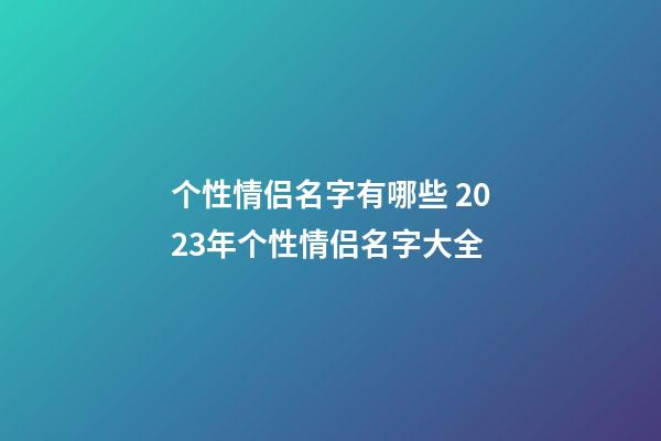 个性情侣名字有哪些 2023年个性情侣名字大全
